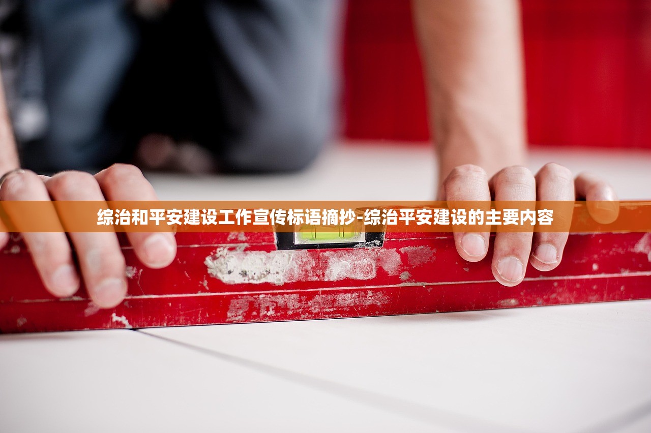 综治和平安建设工作宣传标语摘抄-综治平安建设的主要内容 综治和平安建设工作宣传标语摘抄-综治平安建设的主要内容