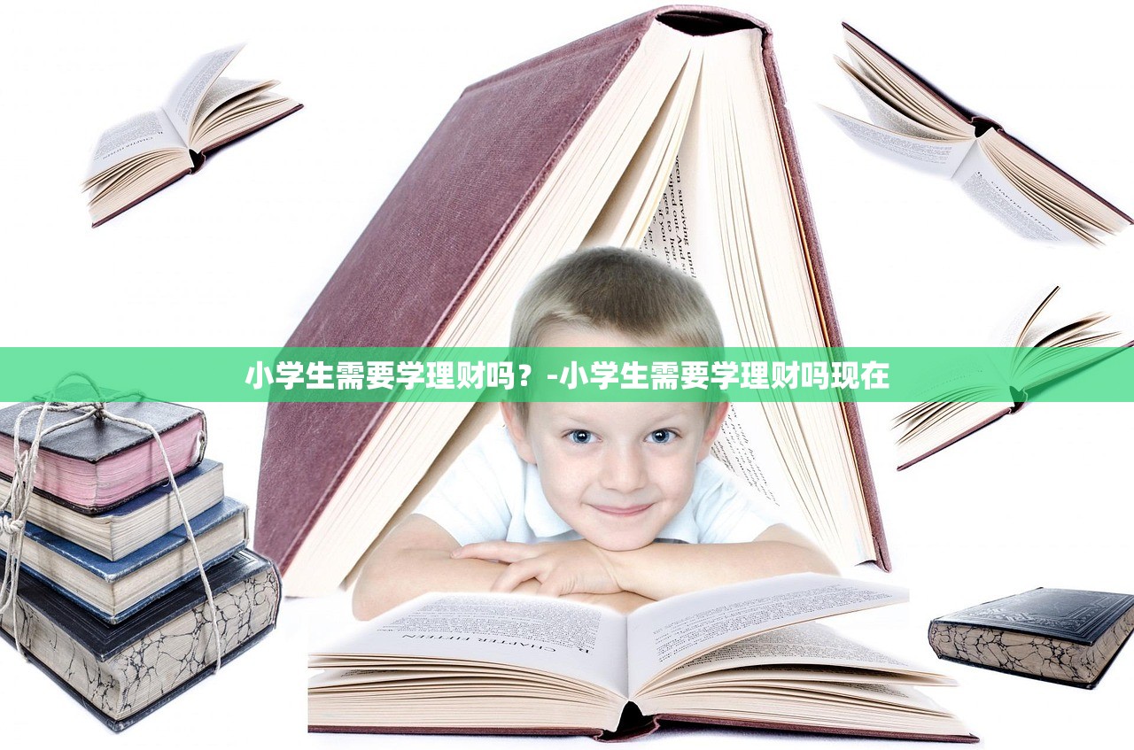 小学生需要学理财吗?-小学生需要学理财吗现在 小学生需要学理财吗?-小学生需要学理财吗现在
