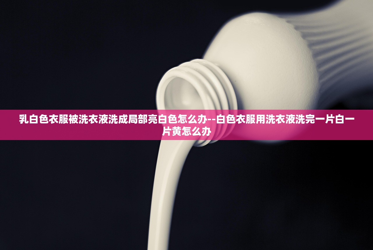 乳白色衣服被洗衣液洗成局部亮白色怎么办--白色衣服用洗衣液洗完一片白一片黄怎么办