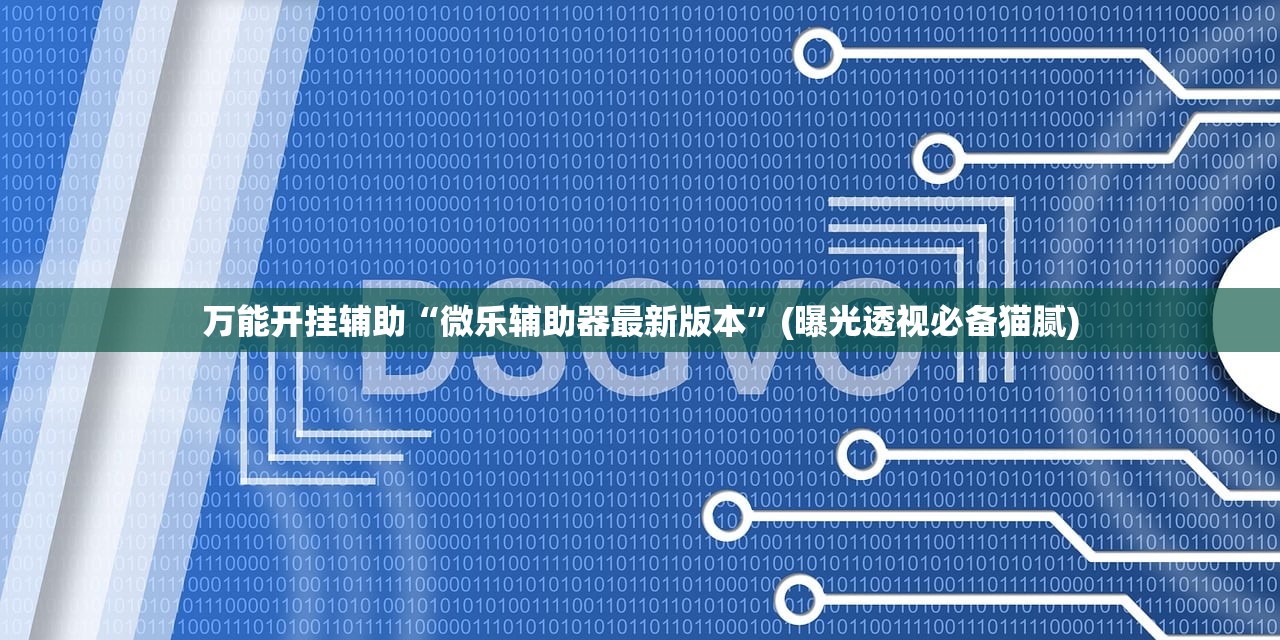 万能开挂辅助“微乐辅助器最新版本”(曝光透视必备猫腻)