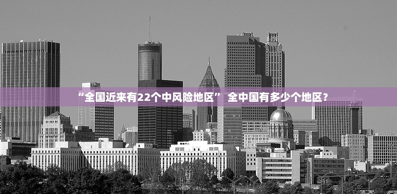 “全国近来有22个中风险地区” 全中国有多少个地区？