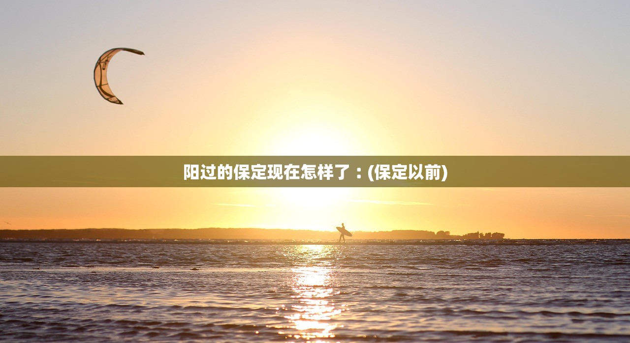 阳过的保定现在怎样了︰(保定以前)