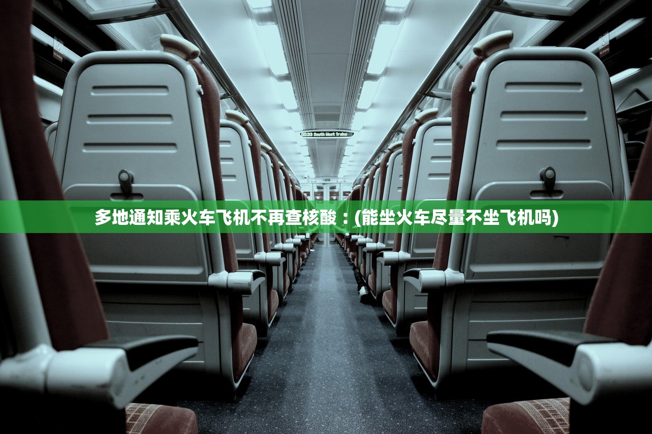 多地通知乘火车飞机不再查核酸︰(能坐火车尽量不坐飞机吗)
