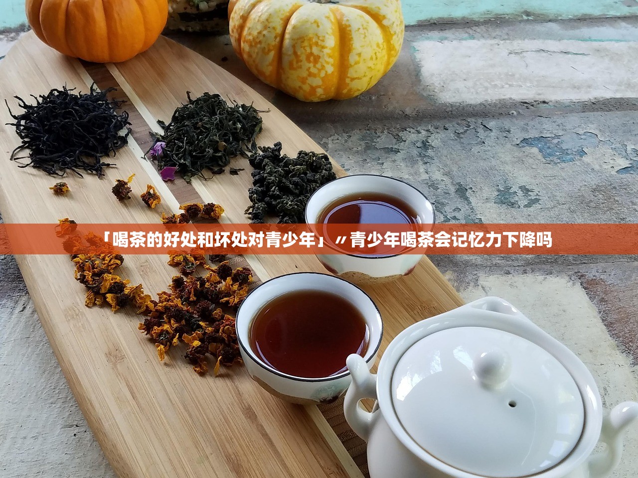 「喝茶的好处和坏处对青少年」〃青少年喝茶会记忆力下降吗 「喝茶的好处和坏处对青少年」〃青少年喝茶会记忆力下降吗