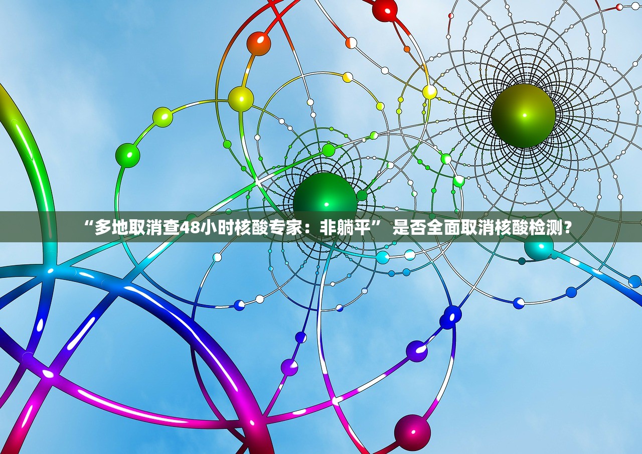 “多地取消查48小时核酸专家：非躺平” 是否全面取消核酸检测？