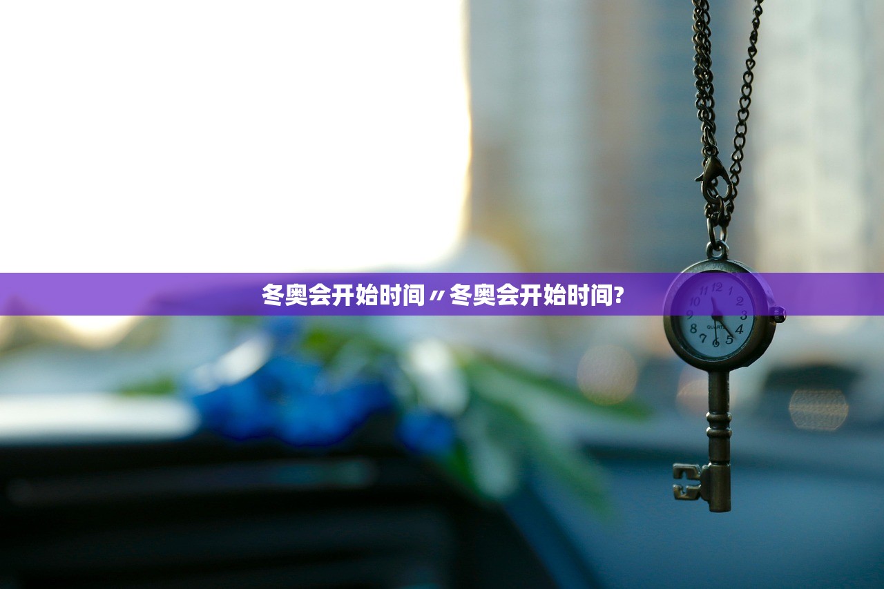 冬奥会开始时间〃冬奥会开始时间?
