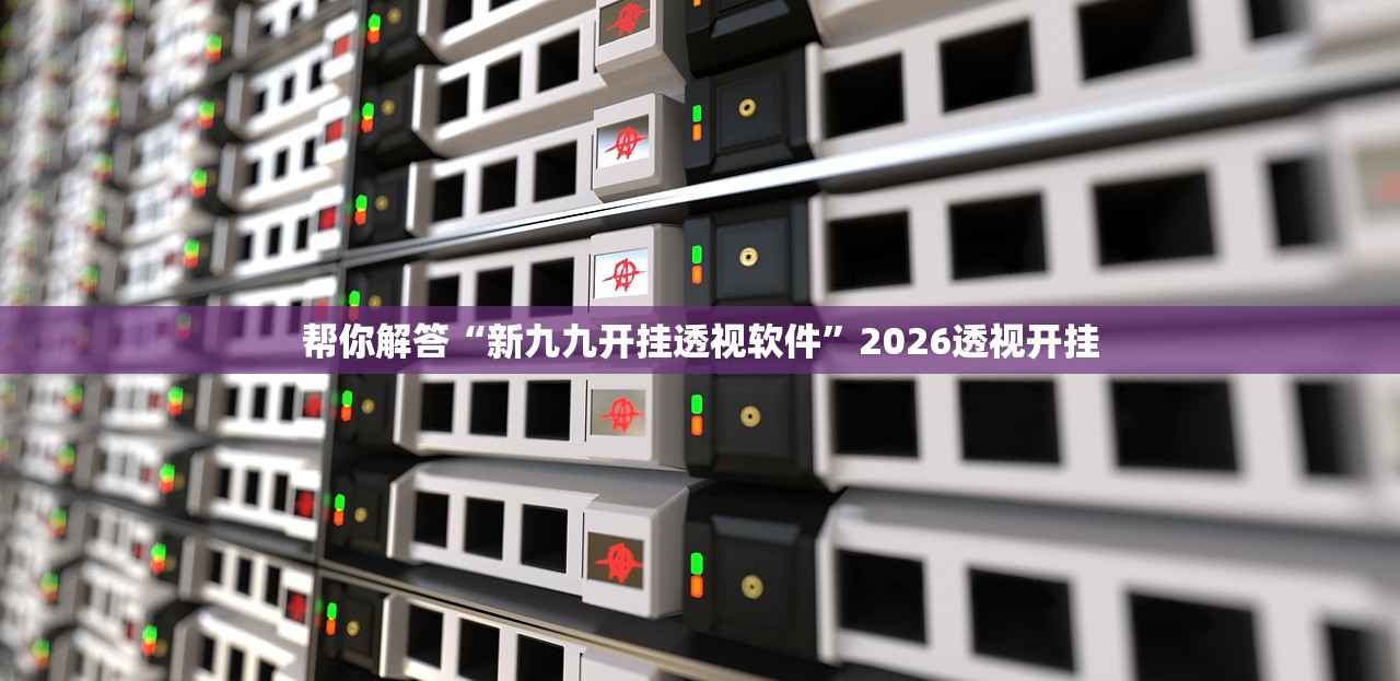 帮你解答“新九九开挂透视软件”2026透视开挂