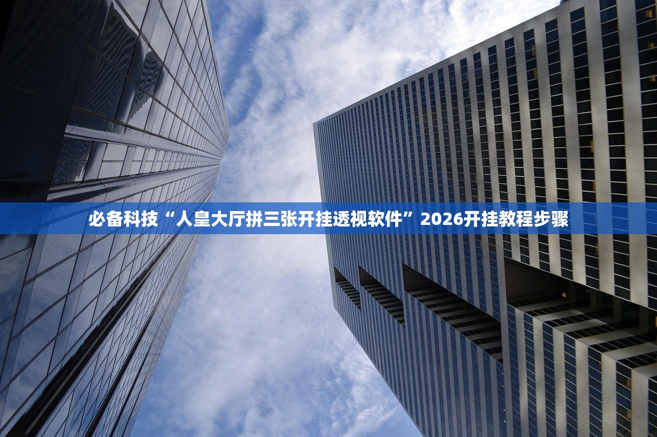 必备科技“人皇大厅拼三张开挂透视软件”2026开挂教程步骤