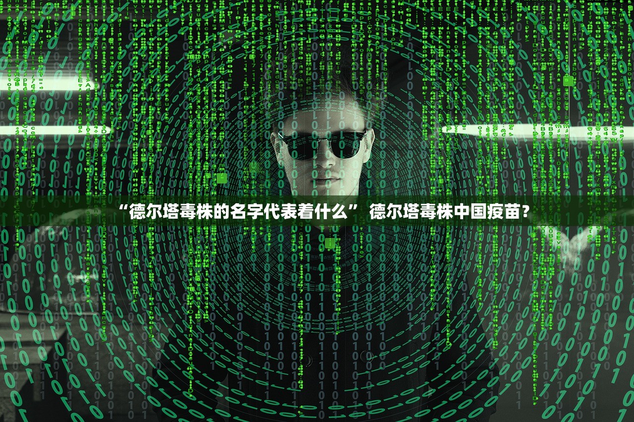 “德尔塔毒株的名字代表着什么	” 德尔塔毒株中国疫苗？