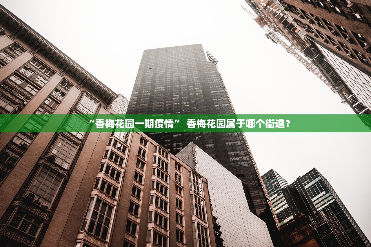“香梅花园一期疫情	” 香梅花园属于哪个街道？