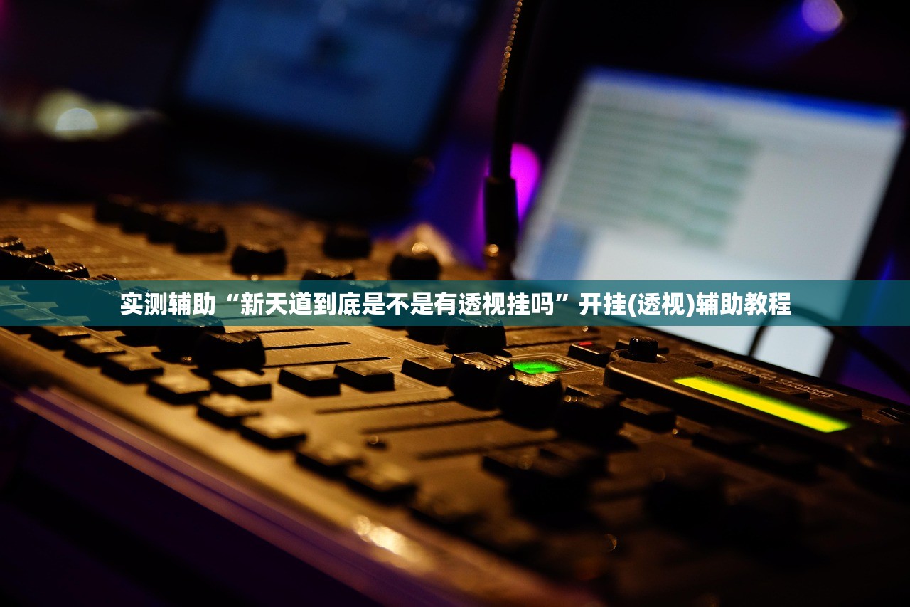实测辅助“新天道到底是不是有透视挂吗”开挂(透视)辅助教程