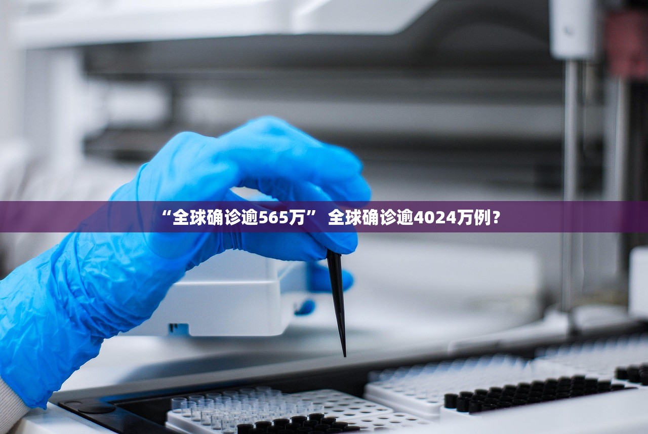 “全球确诊逾565万” 全球确诊逾4024万例？