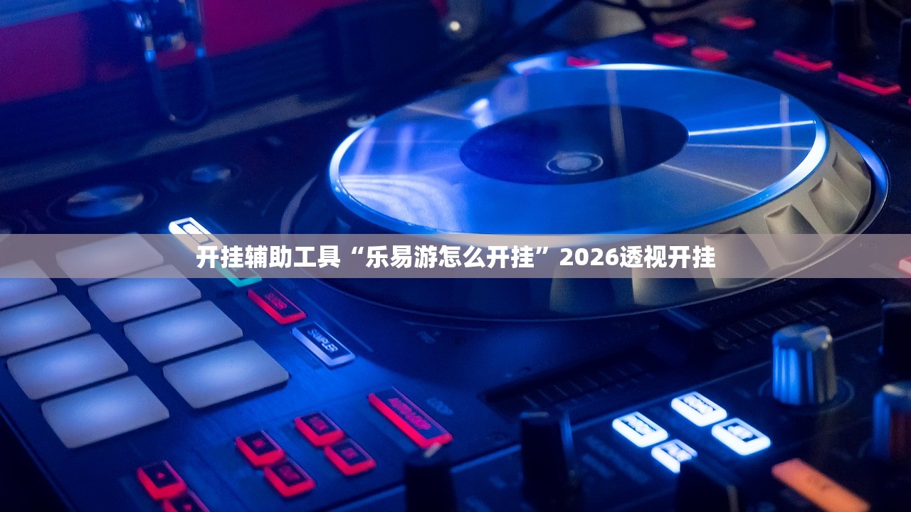 开挂辅助工具“乐易游怎么开挂	”2026透视开挂