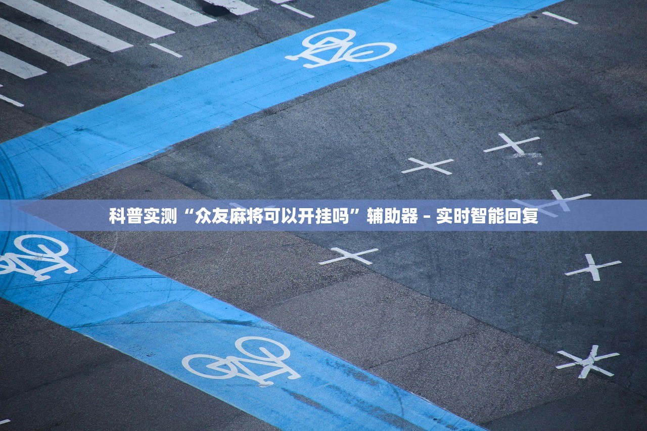 科普实测“众友麻将可以开挂吗”辅助器 – 实时智能回复