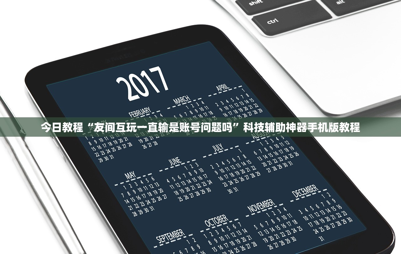 今日教程“友间互玩一直输是账号问题吗”科技辅助神器手机版教程
