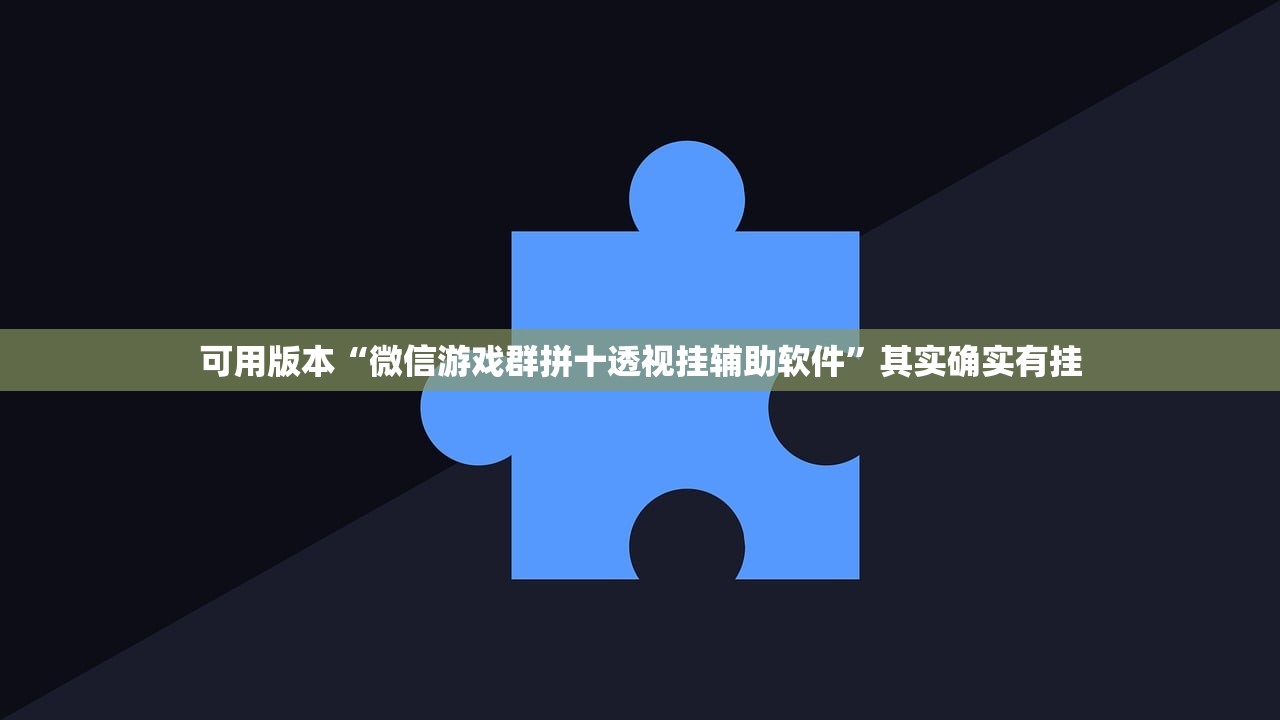 可用版本“微信游戏群拼十透视挂辅助软件”其实确实有挂