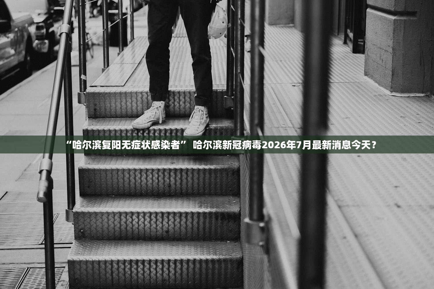 “哈尔滨复阳无症状感染者” 哈尔滨新冠病毒2026年7月最新消息今天？