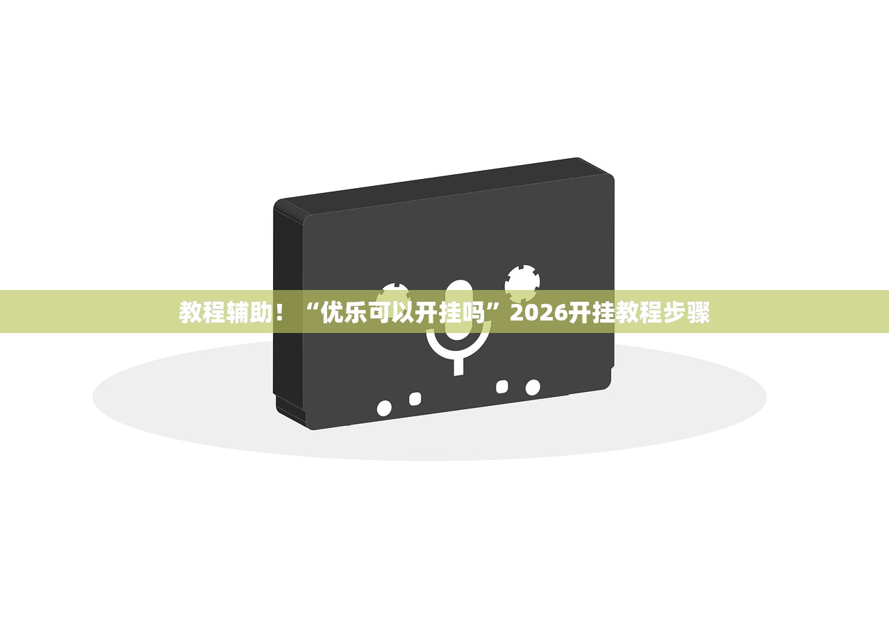 教程辅助！“优乐可以开挂吗	”2026开挂教程步骤