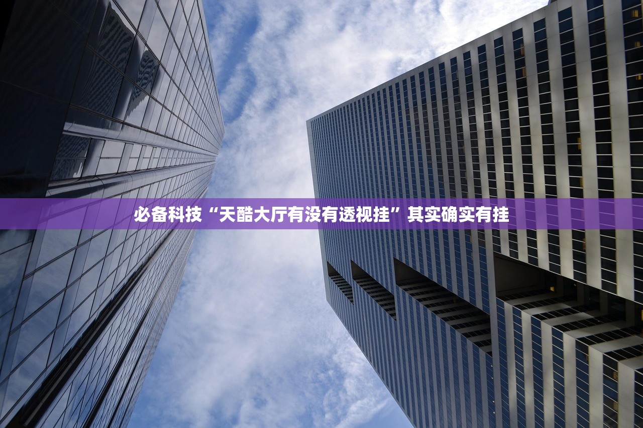 必备科技“天酷大厅有没有透视挂”其实确实有挂