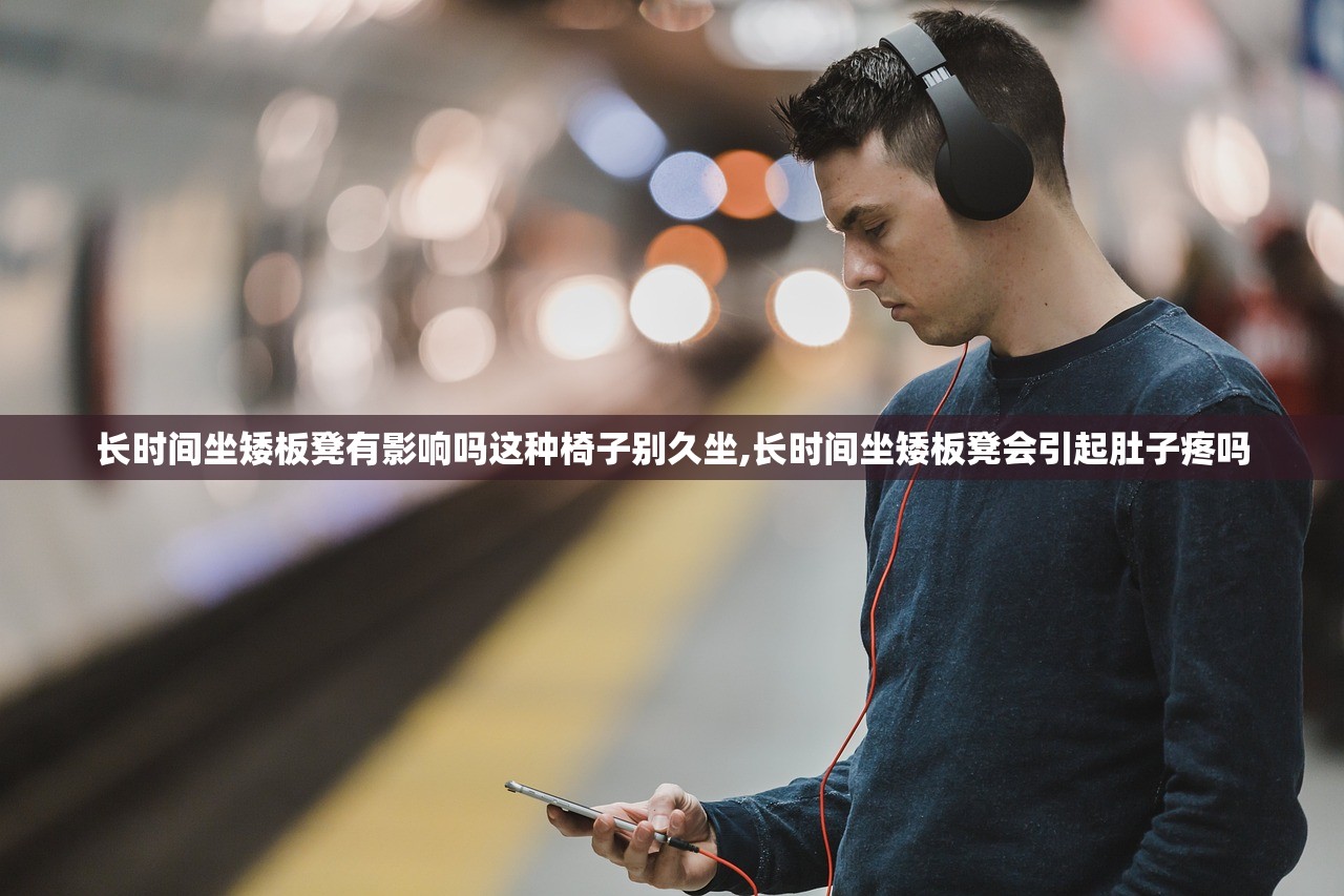 长时间坐矮板凳有影响吗这种椅子别久坐,长时间坐矮板凳会引起肚子疼吗 长时间坐矮板凳有影响吗这种椅子别久坐,长时间坐矮板凳会引起肚子疼吗