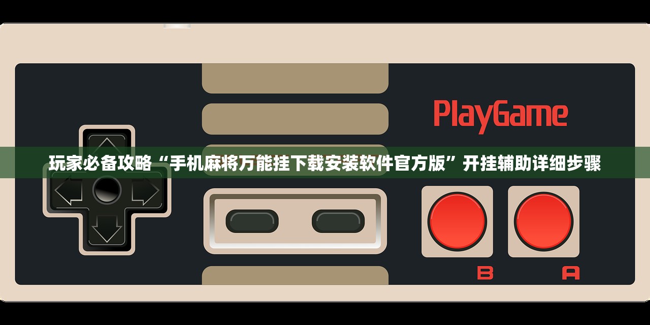 玩家必备攻略“手机麻将万能挂下载安装软件官方版	”开挂辅助详细步骤