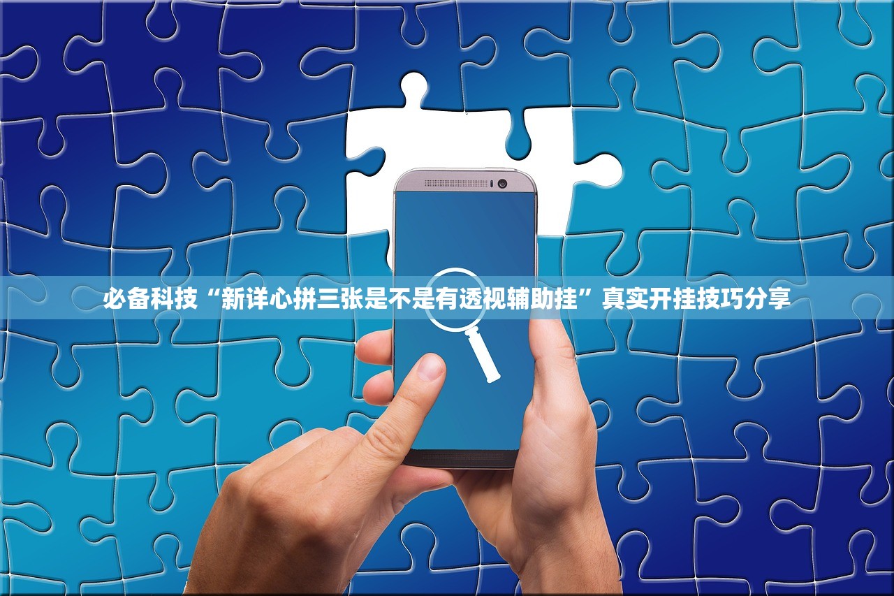必备科技“新详心拼三张是不是有透视辅助挂”真实开挂技巧分享