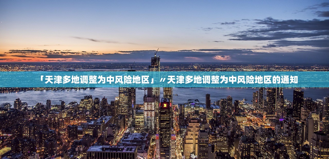 「天津多地调整为中风险地区」〃天津多地调整为中风险地区的通知 「天津多地调整为中风险地区」〃天津多地调整为中风险地区的通知