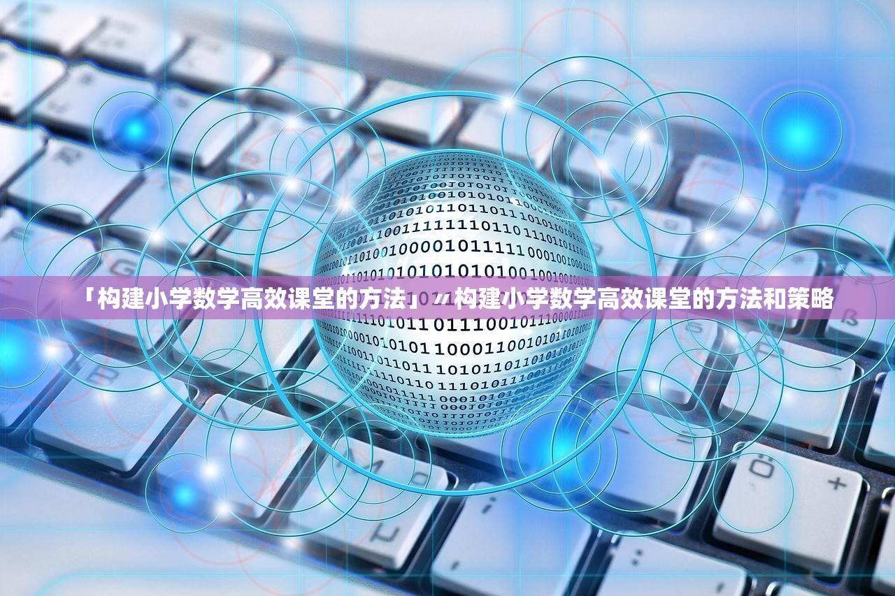 「构建小学数学高效课堂的方法」〃构建小学数学高效课堂的方法和策略