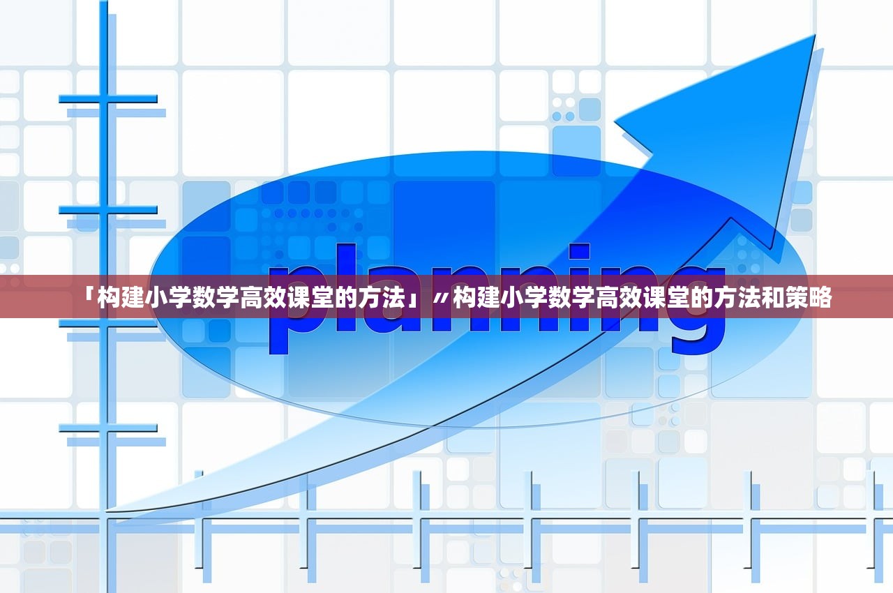 「构建小学数学高效课堂的方法」〃构建小学数学高效课堂的方法和策略