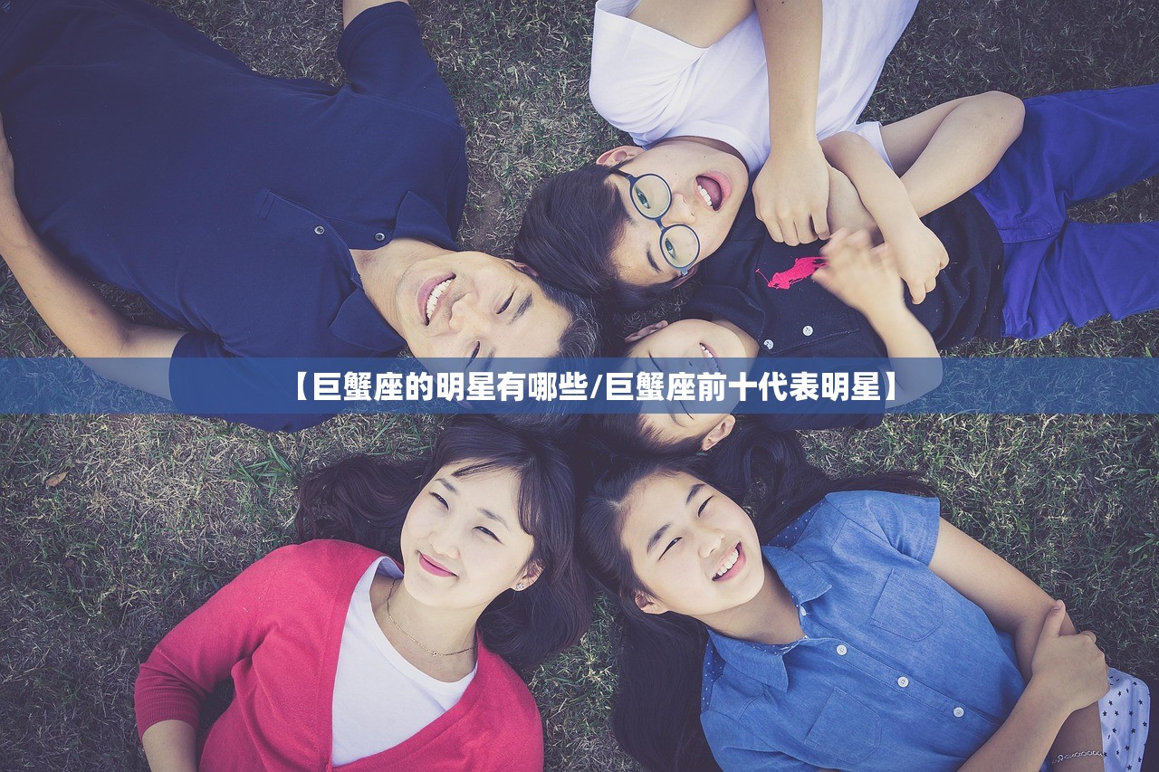 【巨蟹座的明星有哪些/巨蟹座前十代表明星】 【巨蟹座的明星有哪些/巨蟹座前十代表明星】
