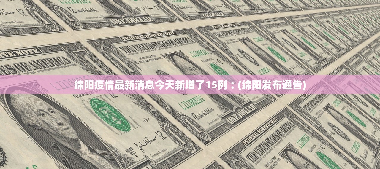 绵阳疫情最新消息今天新增了15例︰(绵阳发布通告) 绵阳疫情最新消息今天新增了15例︰(绵阳发布通告)
