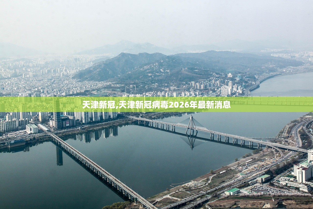 天津新冠,天津新冠病毒2026年最新消息 天津新冠,天津新冠病毒2026年最新消息