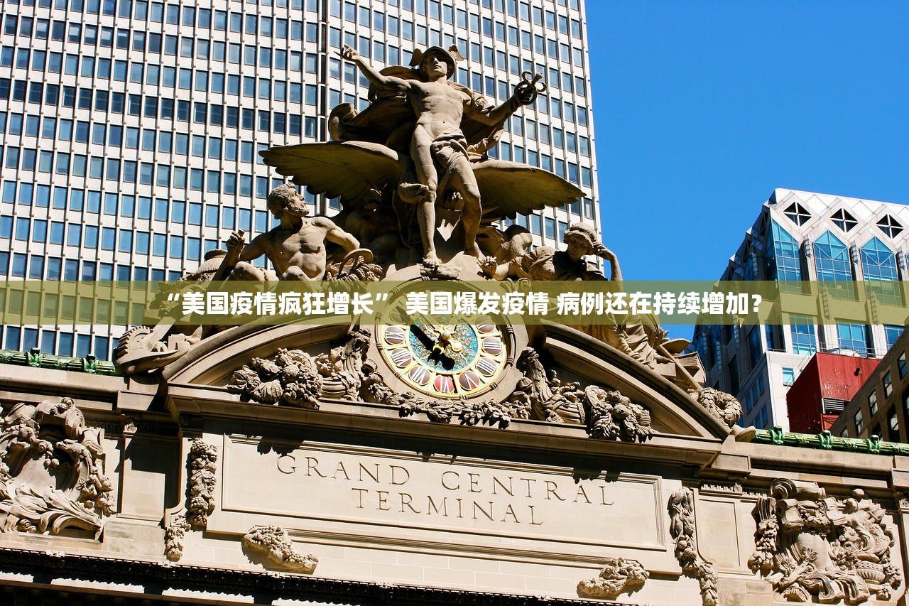 “美国疫情疯狂增长” 美国爆发疫情 病例还在持续增加？