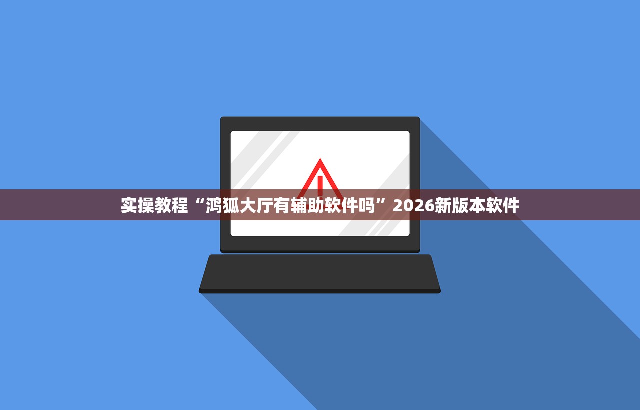 实操教程“鸿狐大厅有辅助软件吗	”2026新版本软件