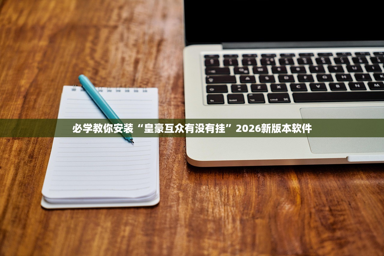 必学教你安装“皇豪互众有没有挂	”2026新版本软件