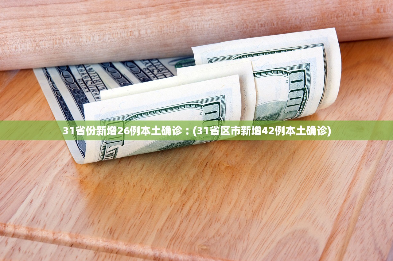31省份新增26例本土确诊︰(31省区市新增42例本土确诊) 31省份新增26例本土确诊︰(31省区市新增42例本土确诊)