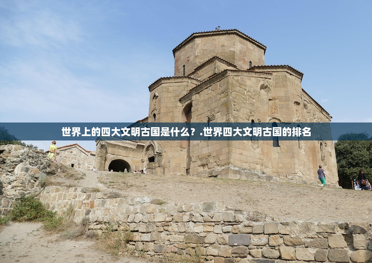 世界上的四大文明古国是什么?.世界四大文明古国的排名 世界上的四大文明古国是什么?.世界四大文明古国的排名