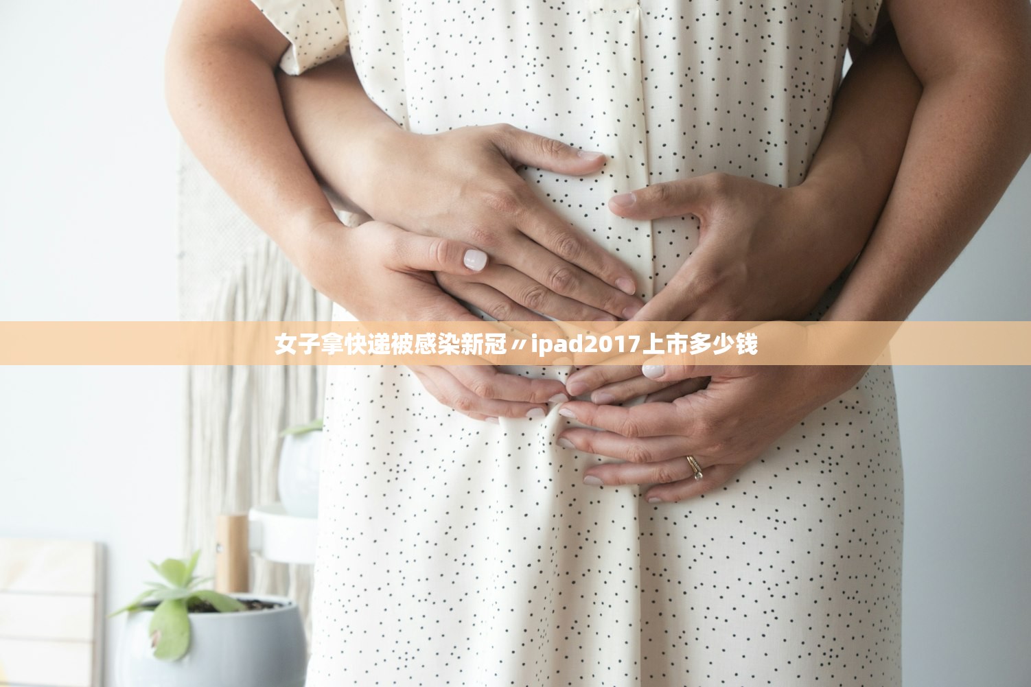 女子拿快递被感染新冠〃ipad2017上市多少钱 女子拿快递被感染新冠〃ipad2017上市多少钱