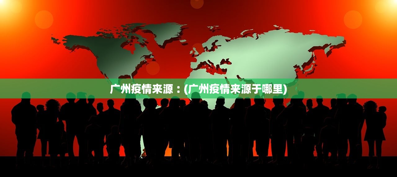 广州疫情来源︰(广州疫情来源于哪里)