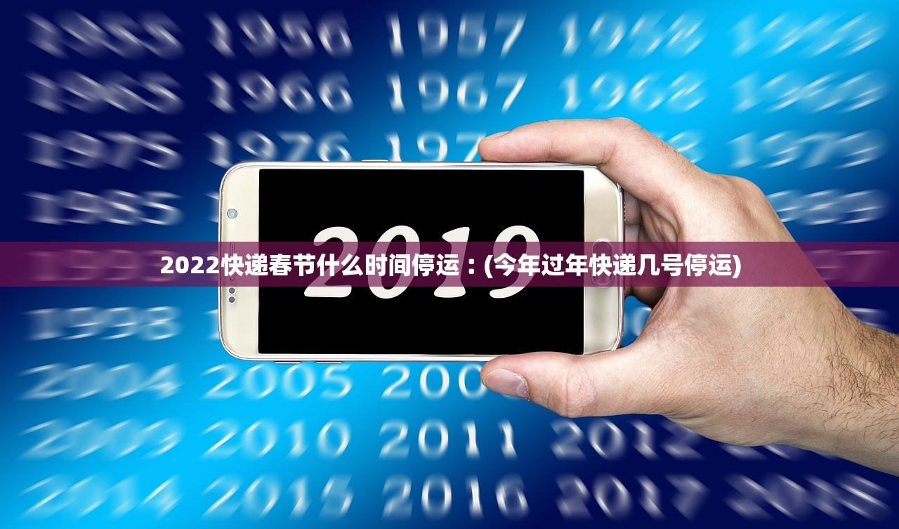 2022快递春节什么时间停运︰(今年过年快递几号停运) 2022快递春节什么时间停运︰(今年过年快递几号停运)