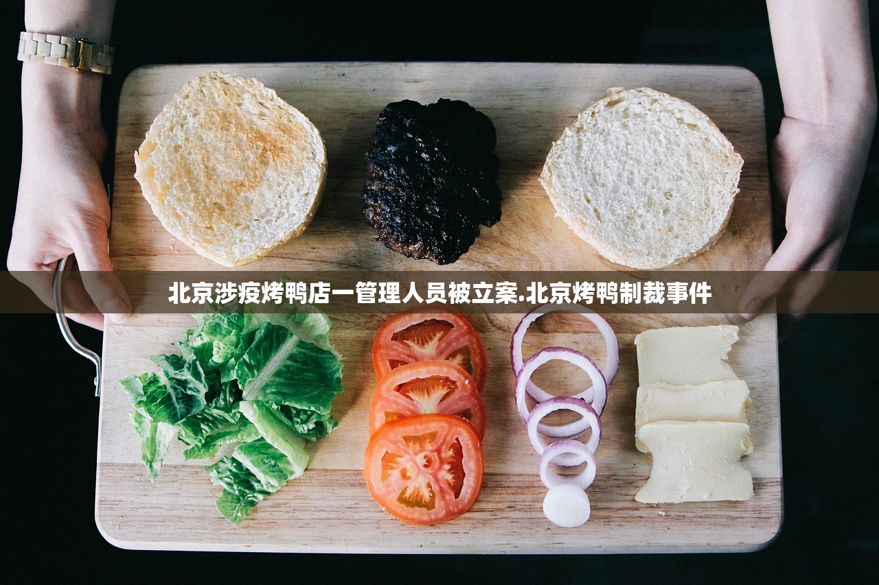 北京涉疫烤鸭店一管理人员被立案.北京烤鸭制裁事件 北京涉疫烤鸭店一管理人员被立案.北京烤鸭制裁事件