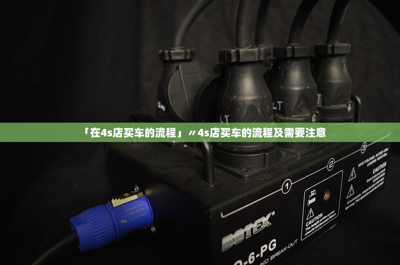 「在4s店买车的流程」〃4s店买车的流程及需要注意