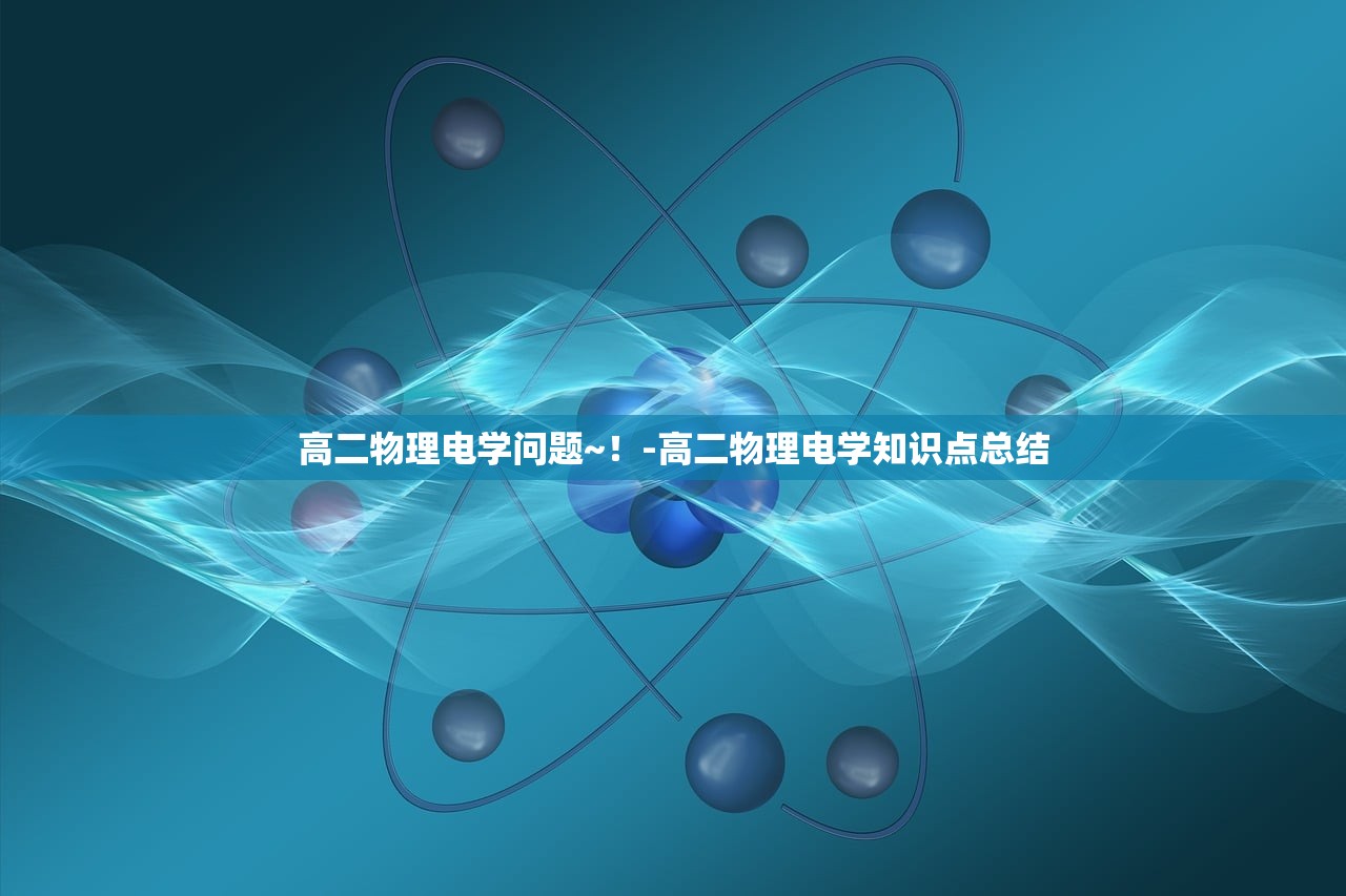 高二物理电学问题~!-高二物理电学知识点总结 高二物理电学问题~!-高二物理电学知识点总结