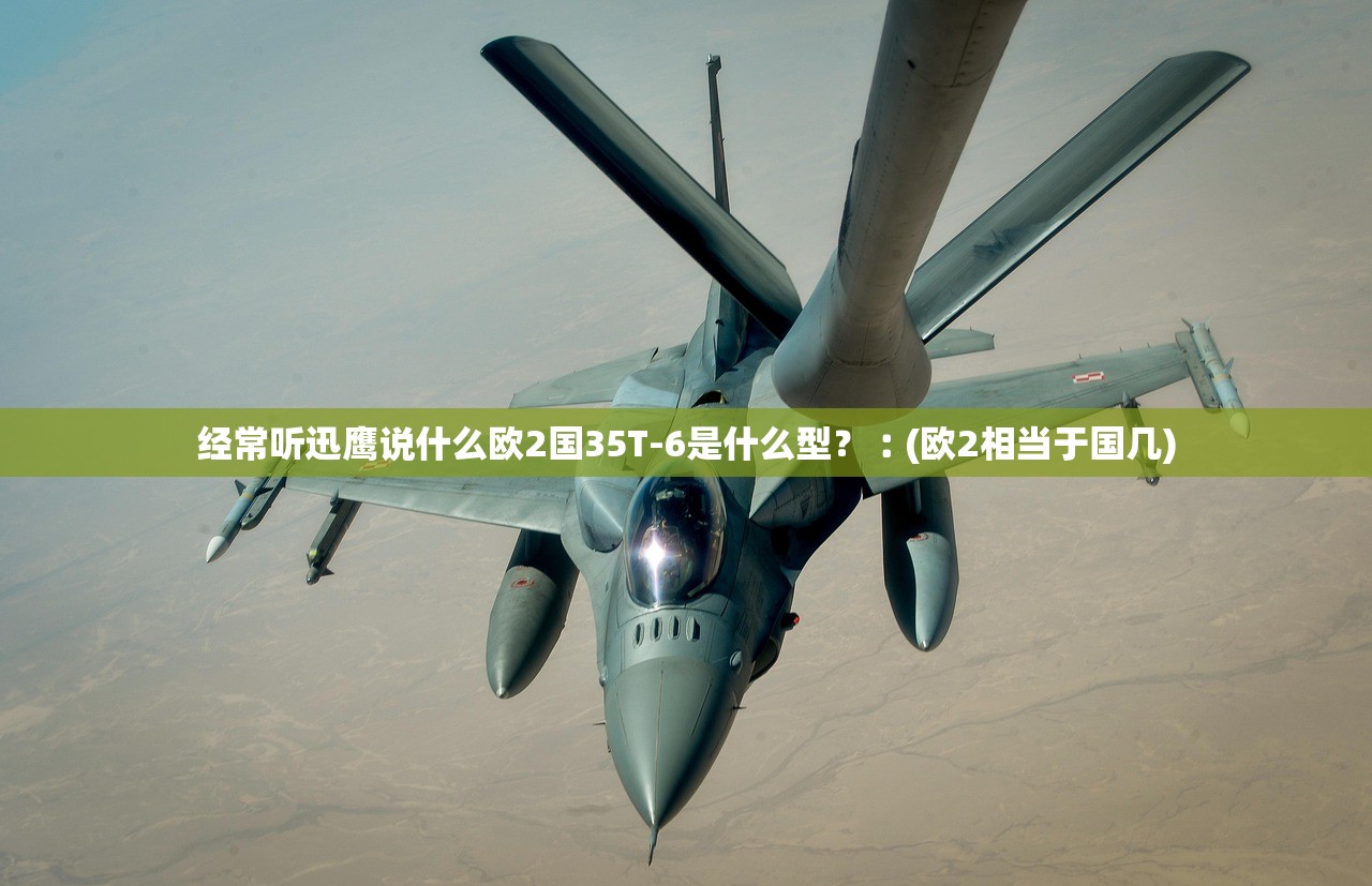 经常听迅鹰说什么欧2国35T-6是什么型?︰(欧2相当于国几) 经常听迅鹰说什么欧2国35T-6是什么型?︰(欧2相当于国几)