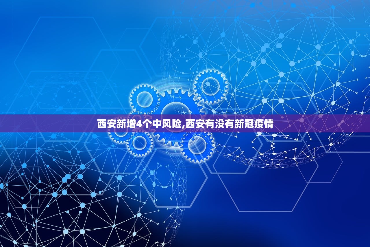 西安新增4个中风险,西安有没有新冠疫情 西安新增4个中风险,西安有没有新冠疫情