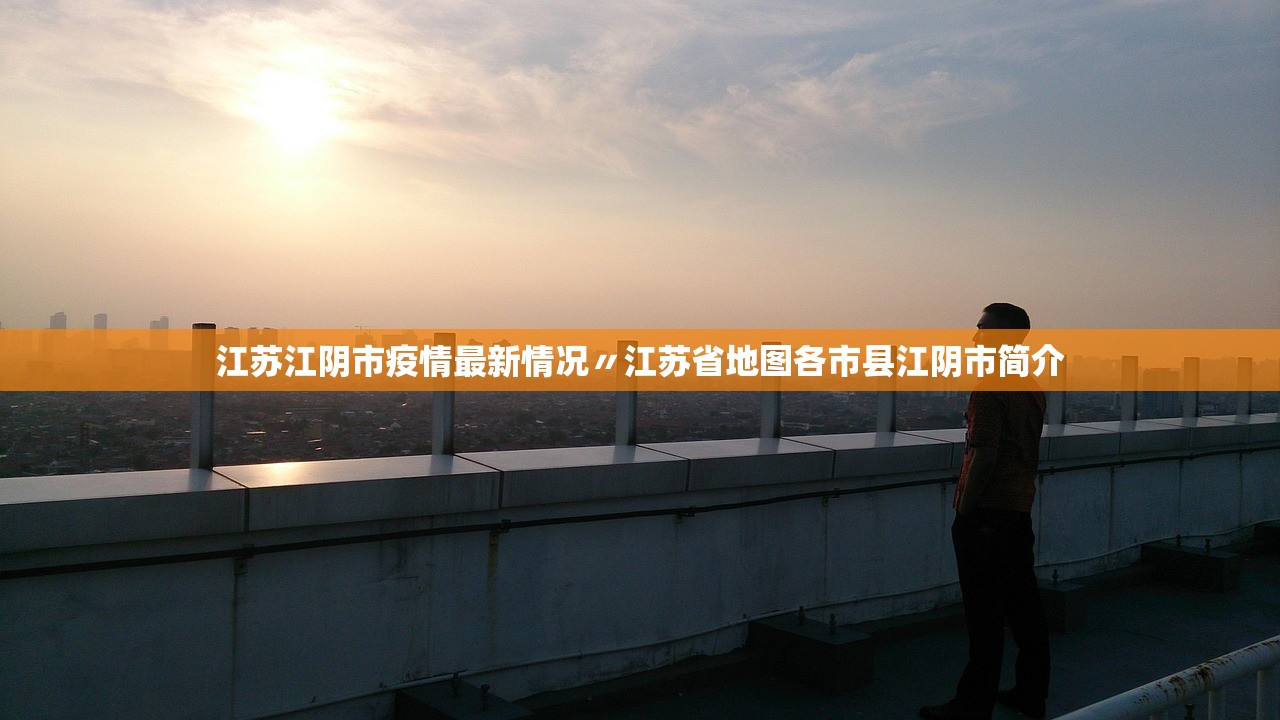 江苏江阴市疫情最新情况〃江苏省地图各市县江阴市简介 江苏江阴市疫情最新情况〃江苏省地图各市县江阴市简介