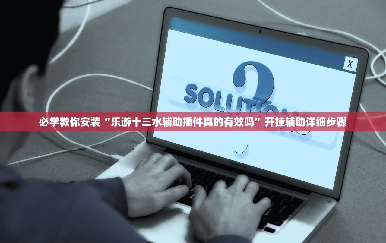 必学教你安装“乐游十三水辅助插件真的有效吗”开挂辅助详细步骤