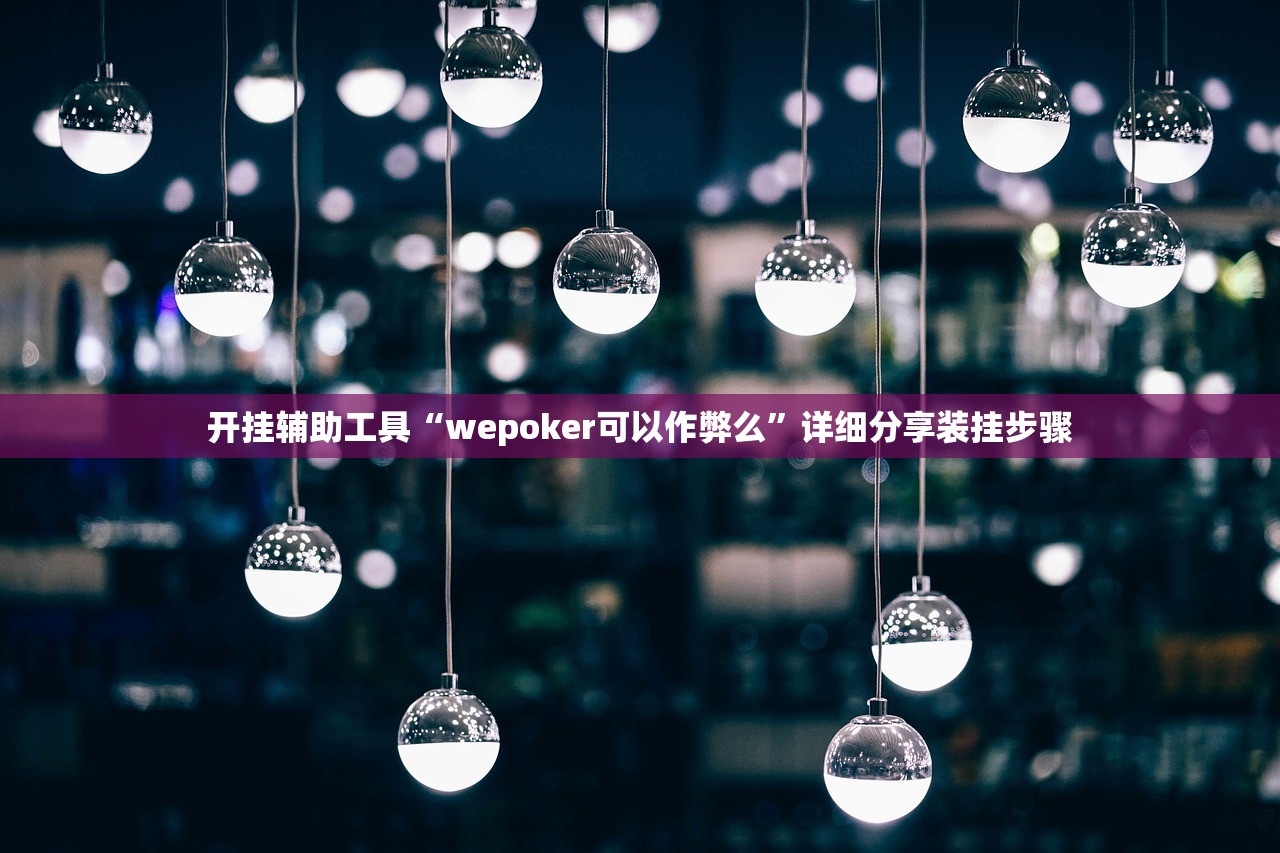 开挂辅助工具“wepoker可以作弊么”详细分享装挂步骤