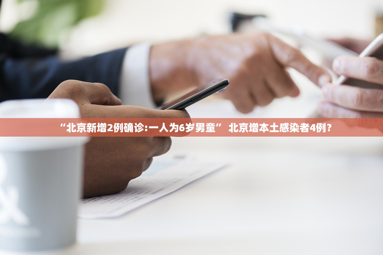 “北京新增2例确诊:一人为6岁男童” 北京增本土感染者4例？