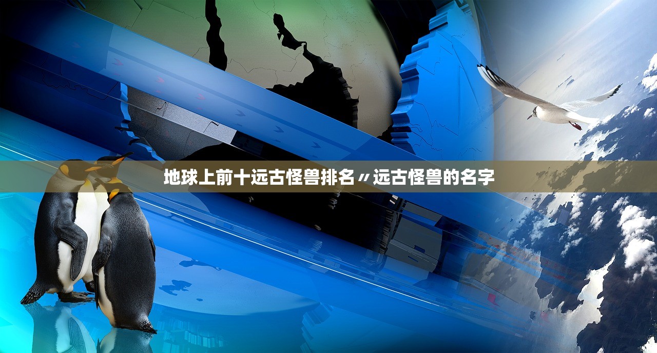 地球上前十远古怪兽排名〃远古怪兽的名字 地球上前十远古怪兽排名〃远古怪兽的名字